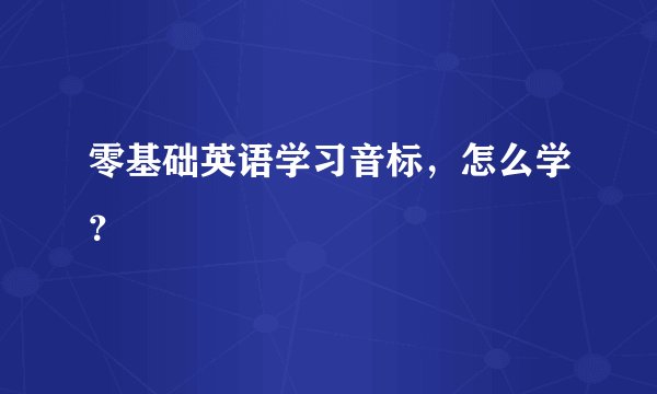 零基础英语学习音标，怎么学？