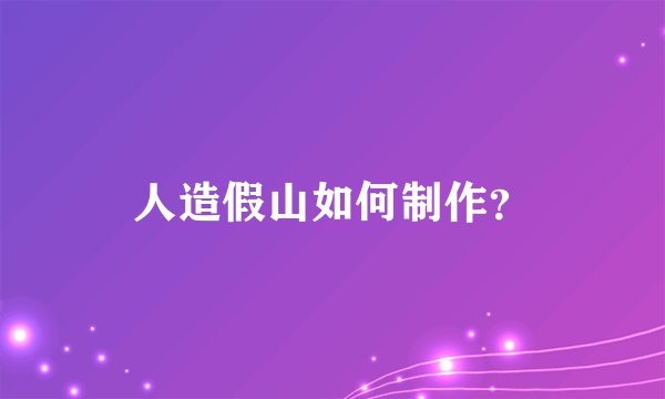 人造假山如何制作？