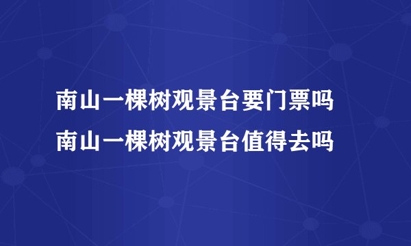 南山一棵树观景台要门票吗 南山一棵树观景台值得去吗