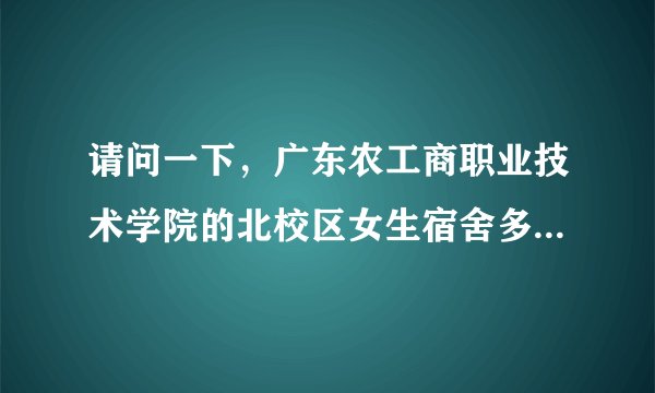 请问一下，广东农工商职业技术学院的北校区女生宿舍多少人一间？一共有多少张床？有得选择下床的吗？