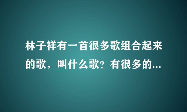 林子祥有一首很多歌组合起来的歌，叫什么歌？有很多的歌手的歌都有，像是鼓舞飞扬、谢安琪的劲歌金曲那样