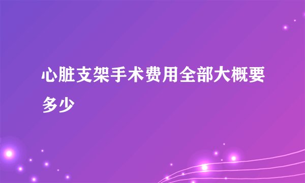 心脏支架手术费用全部大概要多少