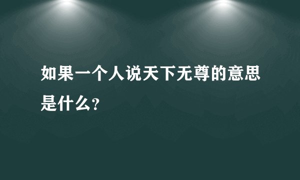 如果一个人说天下无尊的意思是什么？