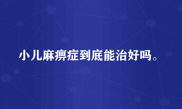 小儿麻痹症到底能治好吗。