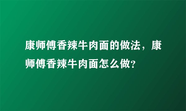 康师傅香辣牛肉面的做法，康师傅香辣牛肉面怎么做？