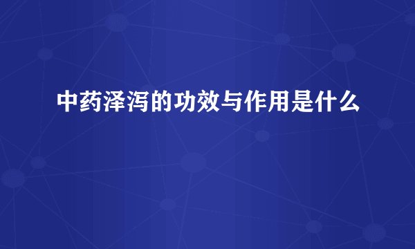 中药泽泻的功效与作用是什么