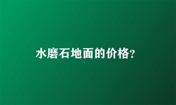 水磨石地面的价格？