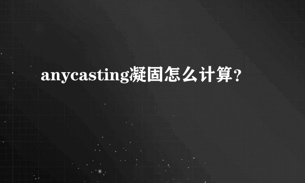anycasting凝固怎么计算？