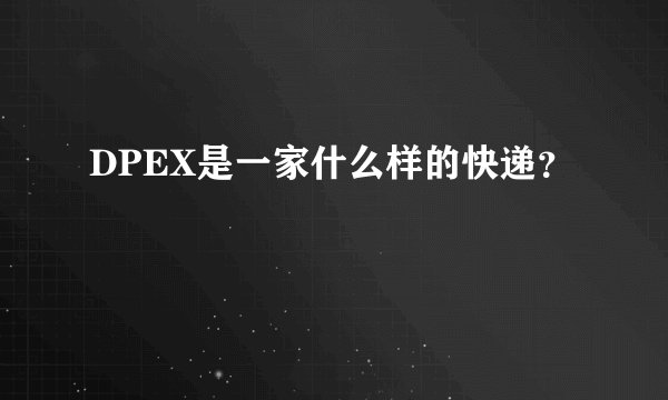 DPEX是一家什么样的快递？
