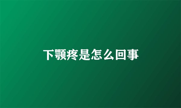 下颚疼是怎么回事