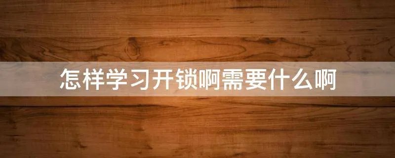 怎样学习开锁啊需要什么啊
