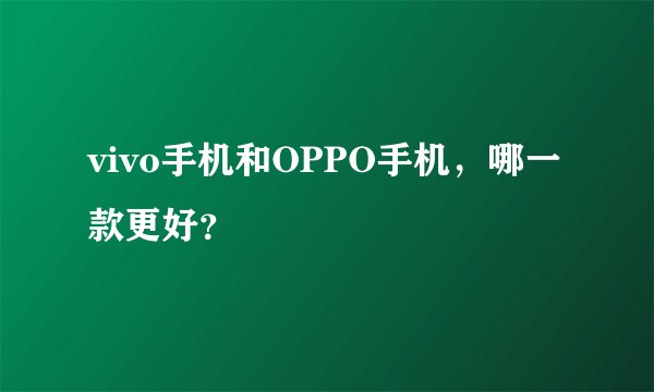 vivo手机和OPPO手机，哪一款更好？