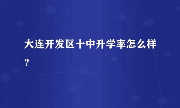 大连开发区十中升学率怎么样？