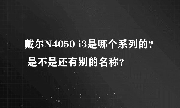 戴尔N4050 i3是哪个系列的？ 是不是还有别的名称？