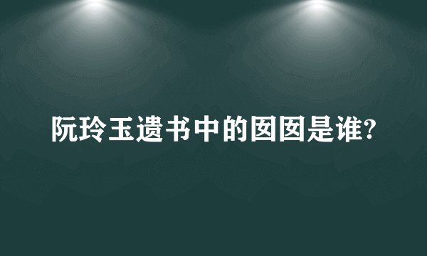 阮玲玉遗书中的囡囡是谁?