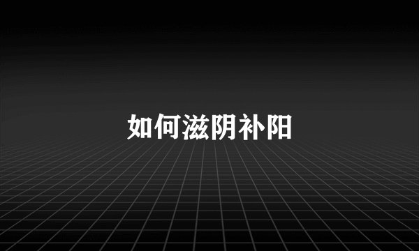如何滋阴补阳