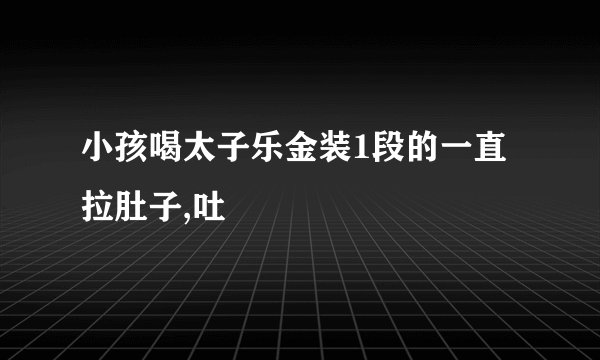 小孩喝太子乐金装1段的一直拉肚子,吐
