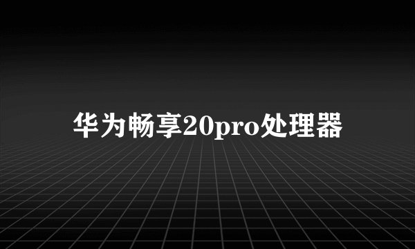 华为畅享20pro处理器