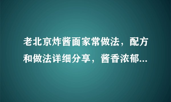 老北京炸酱面家常做法，配方和做法详细分享，酱香浓郁，值得收藏