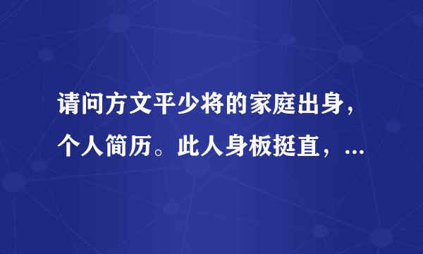 请问方文平少将的家庭出身，个人简历。此人身板挺直，似受过仪仗特种训练