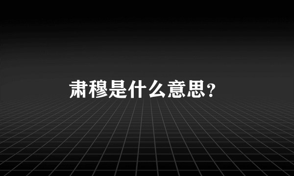 肃穆是什么意思？