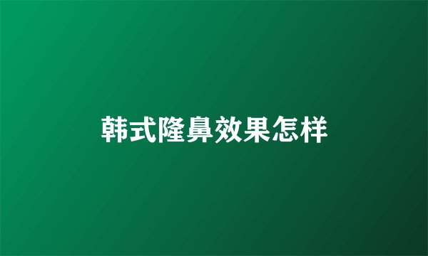 韩式隆鼻效果怎样