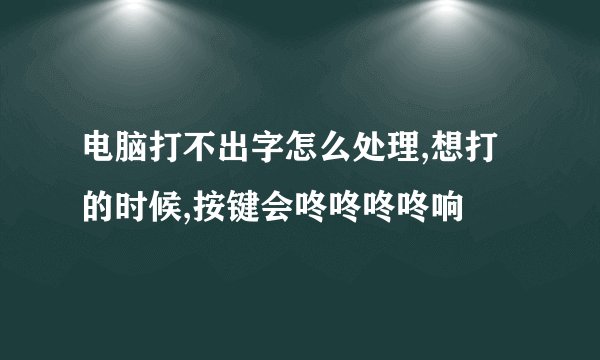 电脑打不出字怎么处理,想打的时候,按键会咚咚咚咚响
