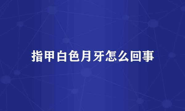 指甲白色月牙怎么回事