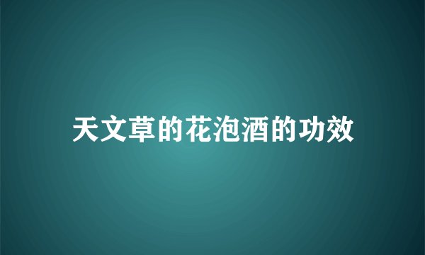 天文草的花泡酒的功效
