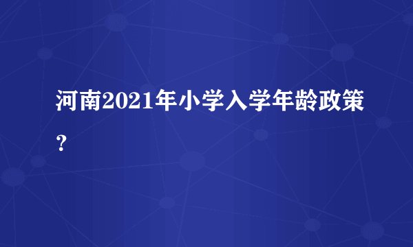 河南2021年小学入学年龄政策？