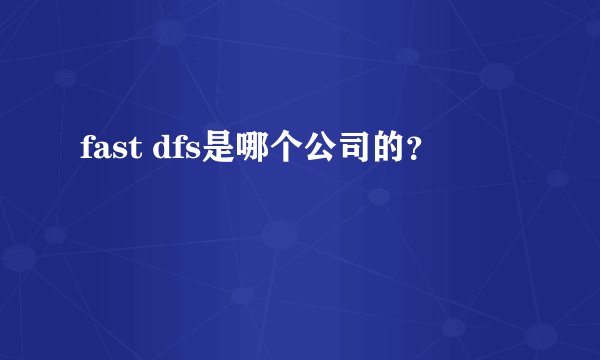 fast dfs是哪个公司的？