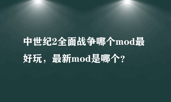 中世纪2全面战争哪个mod最好玩，最新mod是哪个？
