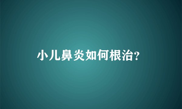 小儿鼻炎如何根治？