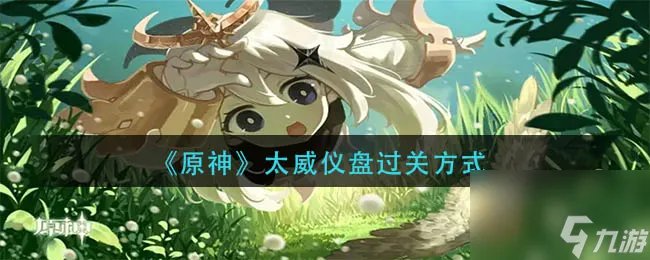 《原神》太威仪盘过关方法