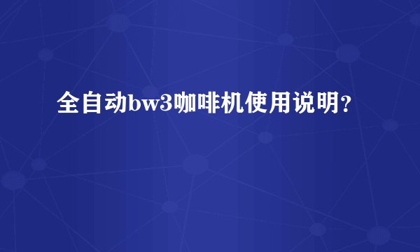 全自动bw3咖啡机使用说明？