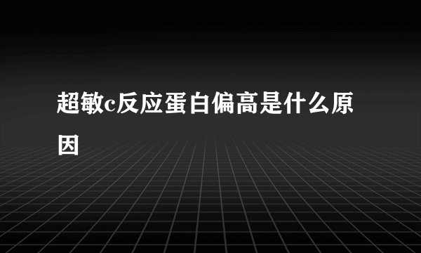 超敏c反应蛋白偏高是什么原因