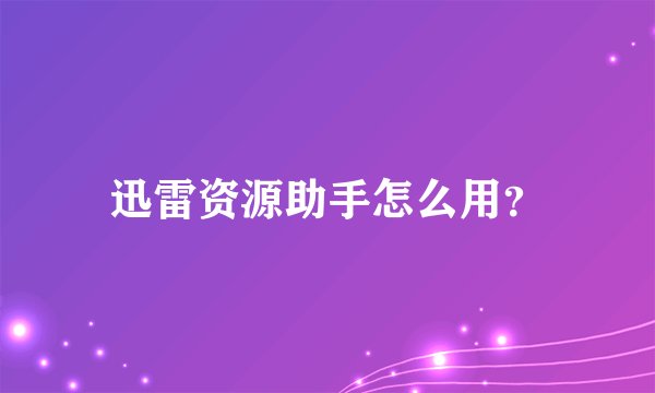 迅雷资源助手怎么用？