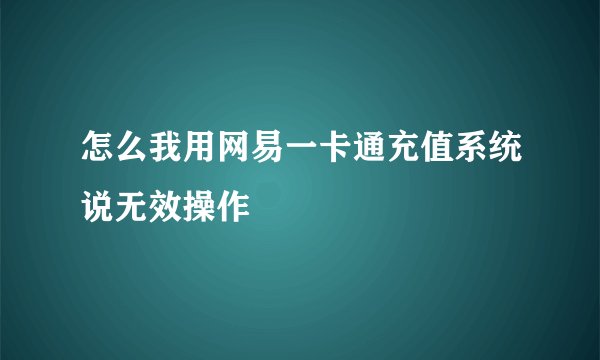 怎么我用网易一卡通充值系统说无效操作