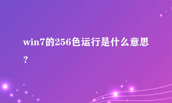 win7的256色运行是什么意思？