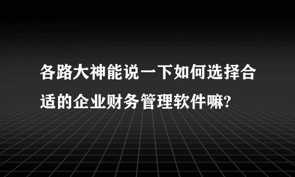 各路大神能说一下如何选择合适的企业财务管理软件嘛?
