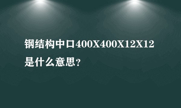 钢结构中口400X400X12X12是什么意思?