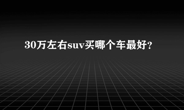 30万左右suv买哪个车最好？