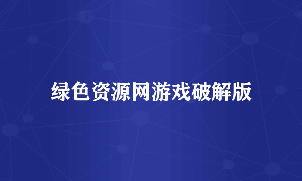 绿色资源网游戏破解版