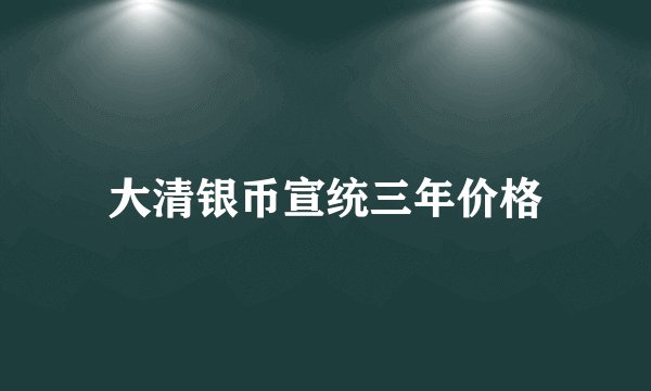 大清银币宣统三年价格