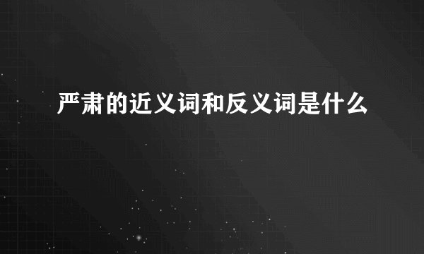 严肃的近义词和反义词是什么