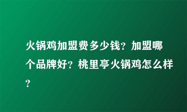 火锅鸡加盟费多少钱？加盟哪个品牌好？桃里亭火锅鸡怎么样？