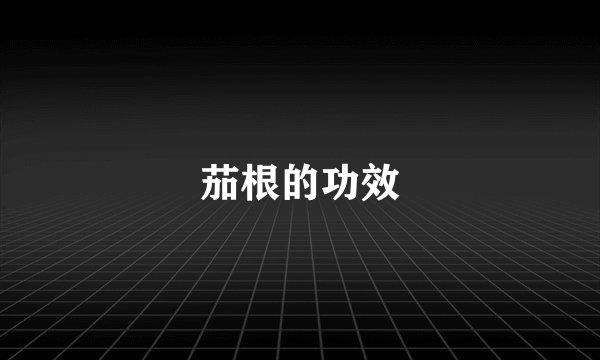 茄根的功效