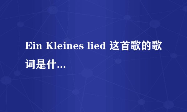Ein Kleines lied 这首歌的歌词是什么？拜托了各位 谢谢