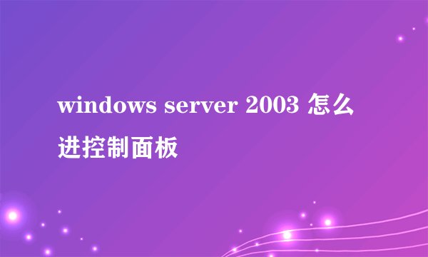 windows server 2003 怎么进控制面板
