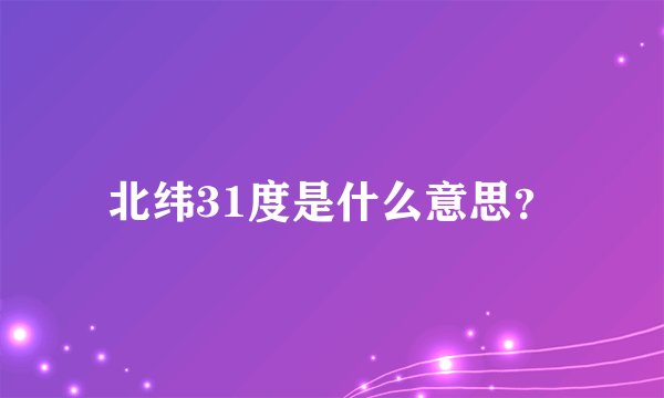 北纬31度是什么意思？